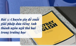 Bài 3: Chuyên gia đề xuất giải pháp đưa tiếng Anh thành ngôn ngữ thứ hai trong trường học