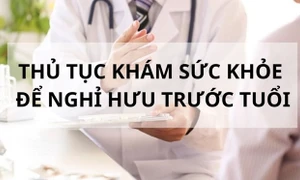 Có cần giám định sức khỏe để làm thủ tục xin nghỉ hưu trước tuổi?