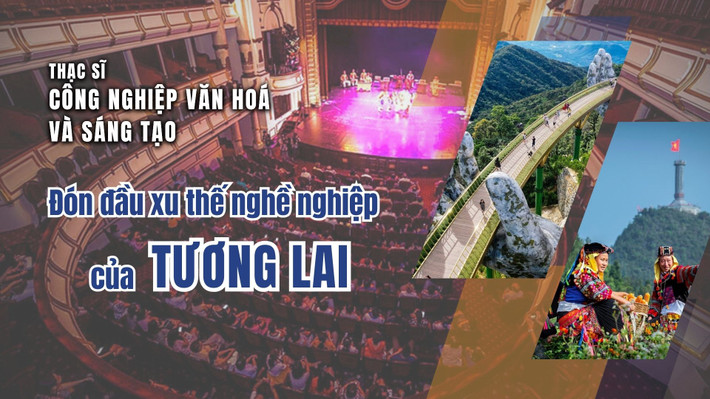 Thạc sĩ Công nghiệp Văn hoá và Sáng tạo: Đón đầu xu thế nghề nghiệp của tương lai ảnh 1 Thạc sĩ Công nghiệp Văn hoá và Sáng tạo: Đón đầu xu thế nghề nghiệp của tương lai -0